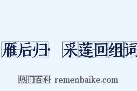 雁后归·采莲回组词是什么意思的图片